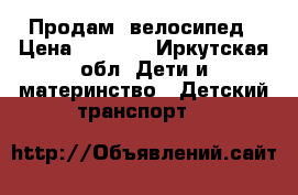Продам  велосипед › Цена ­ 1 700 - Иркутская обл. Дети и материнство » Детский транспорт   